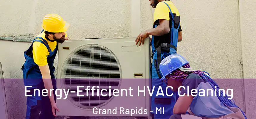 Energy-Efficient HVAC Cleaning Grand Rapids - MI